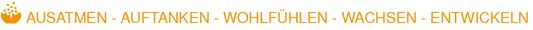 AUSATMEN - AUFTANKEN - WOHLFÜHLEN - WACHSEN - ENTWICKELN